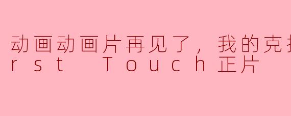 动画片再见了，我的克拉默 First Touch正片是什么故事？